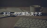 不可一世的黑色(關于不可一世的黑色簡述)