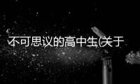 不可思議的高中生(關于不可思議的高中生簡述)