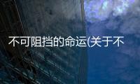 不可阻擋的命運(yùn)(關(guān)于不可阻擋的命運(yùn)簡述)