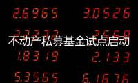 不動產私募基金試點啟動 專家稱市場規模10萬億