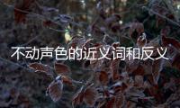 不動聲色的近義詞和反義詞（不動聲色的近義詞）