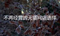不再經營的天貓網店選擇注銷還是轉讓？