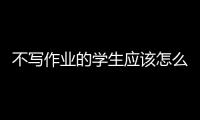 不寫作業的學生應該怎么辦（不寫作業違法嗎）