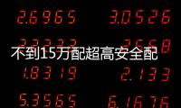 不到15萬配超高安全配置！讓豪車服氣！