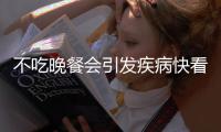 不吃晚餐會(huì)引發(fā)疾病快看看你中招了沒