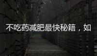 不吃藥減肥最快秘籍，如何快速有效的減肥