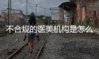 不合規(guī)的醫(yī)美機(jī)構(gòu)是怎么編造套路的？