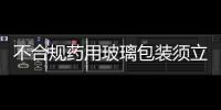 不合規(guī)藥用玻璃包裝須立即停用,行業(yè)資訊