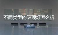 不同類型的吸頂燈怎么拆？