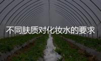 不同膚質對化妝水的要求不一樣