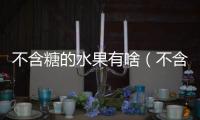 不含糖的水果有啥（不含糖的水果）