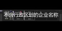 不含行政區(qū)劃的企業(yè)名稱這么核名