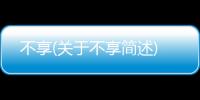 不享(關(guān)于不享簡述)