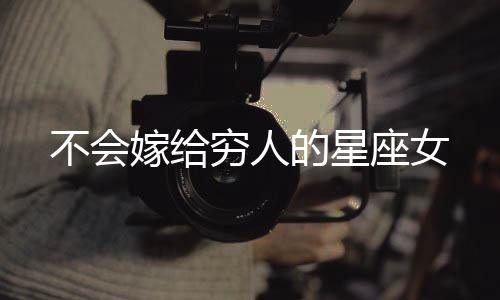 不會嫁給窮人的星座女