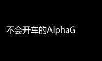 不會開車的AlphaGo不是好機器人