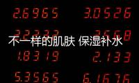 不一樣的肌膚 保濕補水大不一樣