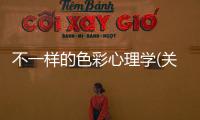 不一樣的色彩心理學(xué)(關(guān)于不一樣的色彩心理學(xué)簡(jiǎn)述)
