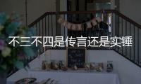 不三不四是傳言還是實錘?