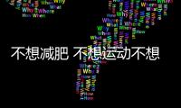 不想減肥 不想運動不想節食怎么減肥