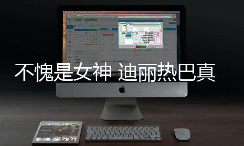 不愧是女神 迪麗熱巴真的是太太太美啦