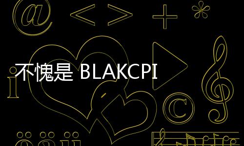 不愧是 BLAKCPINK！舞蹈練習影片觀看次數破三億次