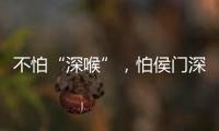 不怕“深喉”，怕侯門深似海