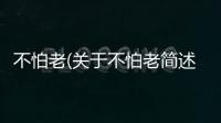 不怕老(關于不怕老簡述)