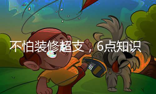 不怕裝修超支，6點知識掌控預(yù)算