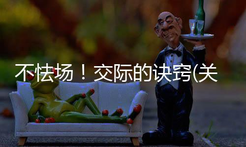 不怯場！交際的訣竅(關于不怯場！交際的訣竅簡述)