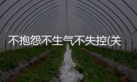 不抱怨不生氣不失控(關于不抱怨不生氣不失控簡述)