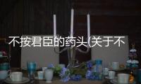 不按君臣的藥頭(關于不按君臣的藥頭簡述)