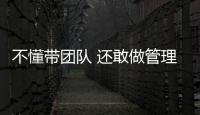不懂帶團(tuán)隊(duì) 還敢做管理？(關(guān)于不懂帶團(tuán)隊(duì) 還敢做管理？簡(jiǎn)述)