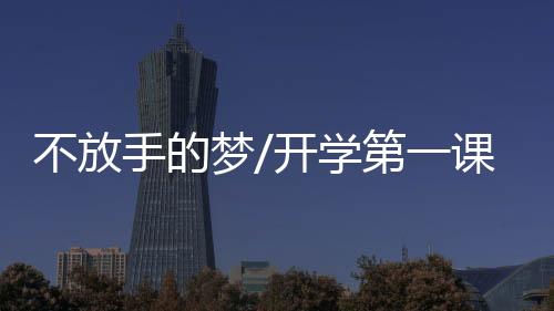 不放手的夢/開學第一課(關于不放手的夢/開學第一課簡述)