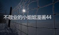 不敬業的小姐姐漫畫44話在線觀看 不敬業的小姐姐漫畫無修改免費看