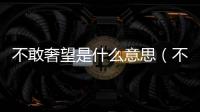 不敢奢望是什么意思（不敢奢望圖片）