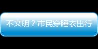 不文明？市民穿睡衣出行被公開(kāi)曝光官方已道歉