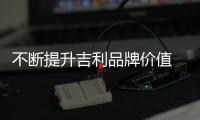 不斷提升吉利品牌價值 沖擊全球車企十強