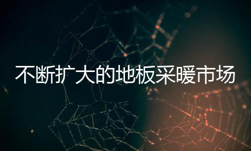 不斷擴大的地板采暖市場存在的問題調查