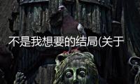 不是我想要的結局(關于不是我想要的結局簡述)