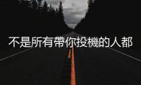 不是所有帶你投機的人都是壞人，但是壞人的機率很大