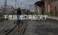 不是路·渡口離船(關(guān)于不是路·渡口離船簡述)