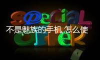 不是魅族的手機,怎么使用魅族的系統(tǒng)？
