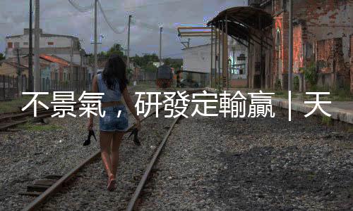 不景氣，研發(fā)定輸贏｜天下雜誌
