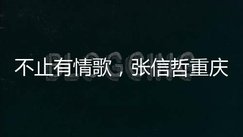 不止有情歌，張信哲重慶演唱會開啟全新“未來式”live現場