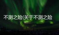 不測之險(關于不測之險簡述)