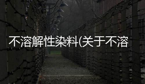 不溶解性染料(關于不溶解性染料簡述)