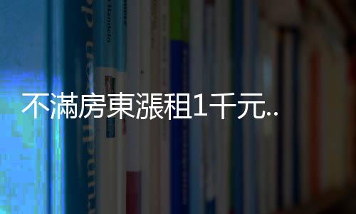不滿房東漲租1千元...男子引發氣爆抗議　恐嚇房東「讓房子變兇宅」