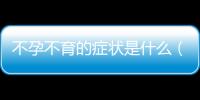 不孕不育的癥狀是什么（了解不孕不育的常見癥狀和診斷方法）
