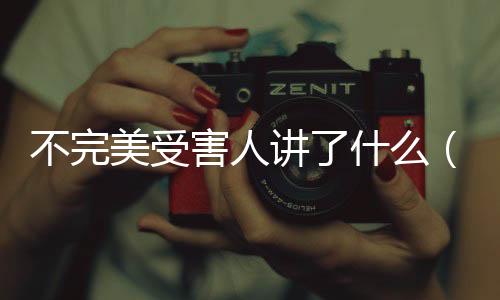 不完美受害人講了什么（影視《不完美受害人》劇情解析）