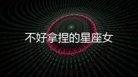 不好拿捏的星座女